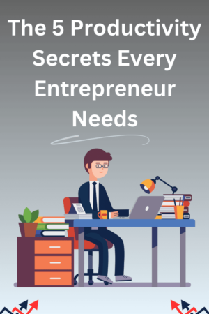 The 5 Productivity Secrets Every Entrepreneur Needs